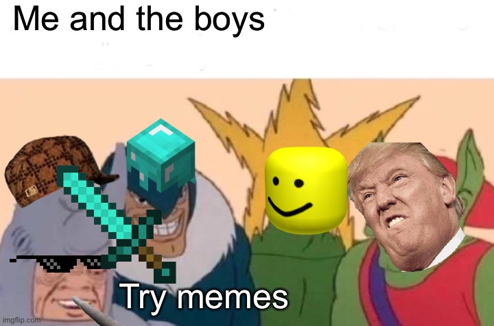 MEMES | Me and the boys; Try memes | image tagged in memes,me and the boys | made w/ Imgflip meme maker