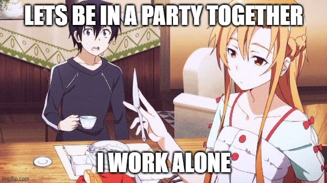 Sword Art Online | LETS BE IN A PARTY TOGETHER; I WORK ALONE | image tagged in sword art online,memes | made w/ Imgflip meme maker