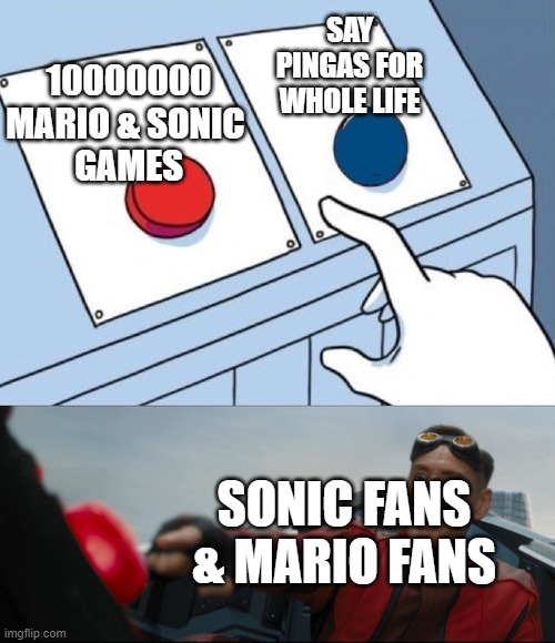 Robotnik Button | SAY PINGAS FOR WHOLE LIFE; 10000000
MARIO & SONIC 
GAMES; SONIC FANS & MARIO FANS | image tagged in robotnik button | made w/ Imgflip meme maker