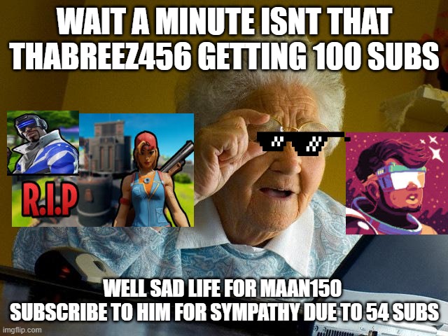 Grandma Finds The Internet | WAIT A MINUTE ISNT THAT THABREEZ456 GETTING 100 SUBS; WELL SAD LIFE FOR MAAN150 
SUBSCRIBE TO HIM FOR SYMPATHY DUE TO 54 SUBS | image tagged in memes,grandma finds the internet | made w/ Imgflip meme maker