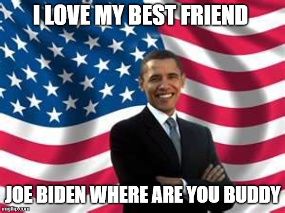Obama | I LOVE MY BEST FRIEND; JOE BIDEN WHERE ARE YOU BUDDY | image tagged in memes,obama | made w/ Imgflip meme maker