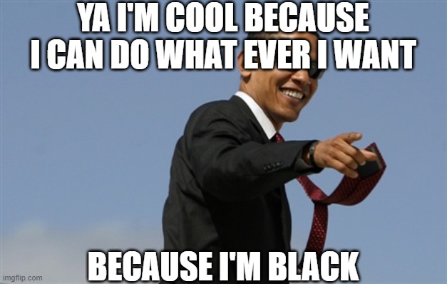Cool Obama | YA I'M COOL BECAUSE I CAN DO WHAT EVER I WANT; BECAUSE I'M BLACK | image tagged in memes,cool obama | made w/ Imgflip meme maker