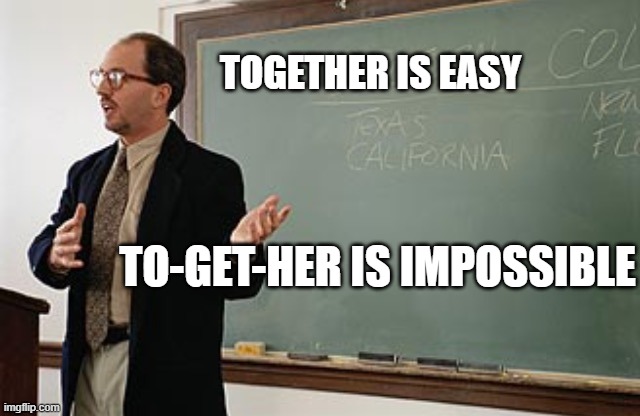 Teacher explains | TOGETHER IS EASY; TO-GET-HER IS IMPOSSIBLE | image tagged in teacher explains,FreeKarma4U | made w/ Imgflip meme maker