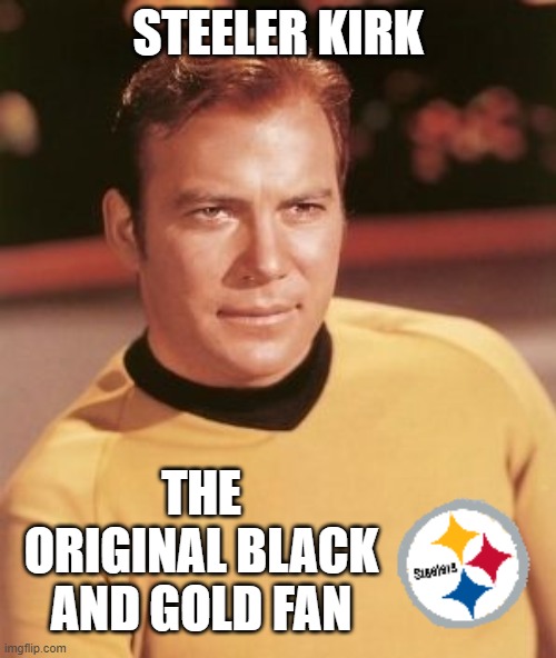 Sorry other team's fan's, Kirk is a Steelers fan! | STEELER KIRK; THE ORIGINAL BLACK AND GOLD FAN | image tagged in star trek,mxm | made w/ Imgflip meme maker
