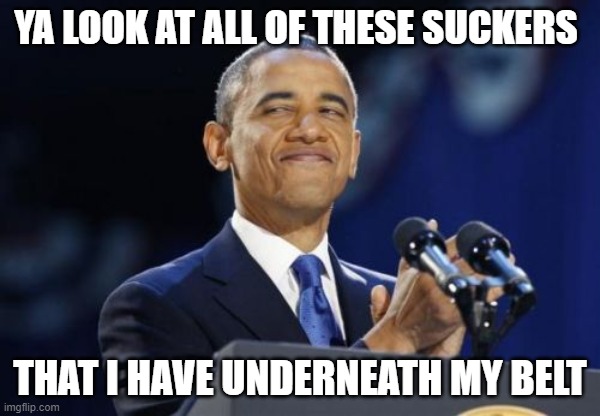 2nd Term Obama | YA LOOK AT ALL OF THESE SUCKERS; THAT I HAVE UNDERNEATH MY BELT | image tagged in memes,2nd term obama | made w/ Imgflip meme maker