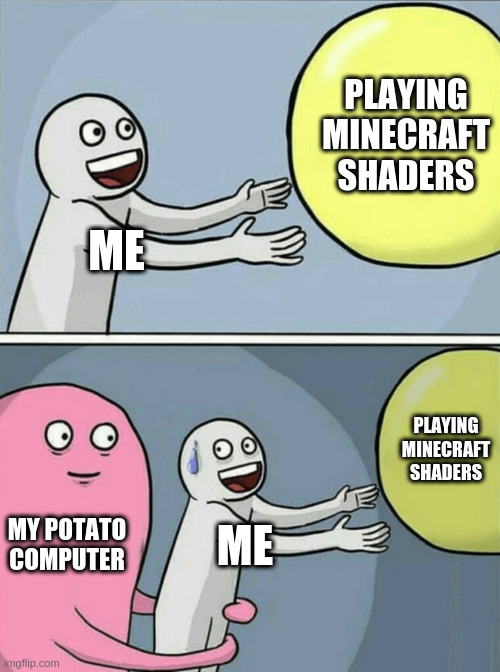 2nd meme XDDD | PLAYING MINECRAFT SHADERS; ME; PLAYING MINECRAFT SHADERS; MY POTATO COMPUTER; ME | image tagged in memes,running away balloon | made w/ Imgflip meme maker