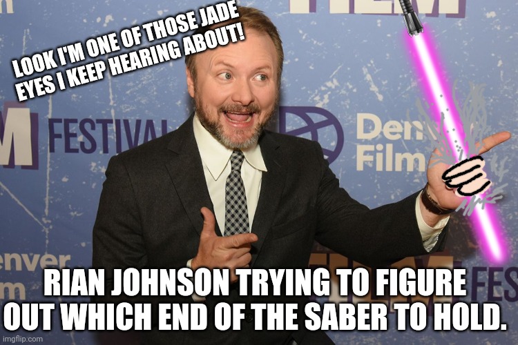 Rian Johnson vs intellectual fortitude | LOOK I'M ONE OF THOSE JADE EYES I KEEP HEARING ABOUT! RIAN JOHNSON TRYING TO FIGURE OUT WHICH END OF THE SABER TO HOLD. | image tagged in rian johnson,star wars,lightsaber | made w/ Imgflip meme maker