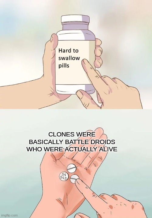 I kinda want to delte rn | CLONES WERE BASICALLY BATTLE DROIDS WHO WERE ACTUALLY ALIVE | image tagged in memes,hard to swallow pills,funny | made w/ Imgflip meme maker