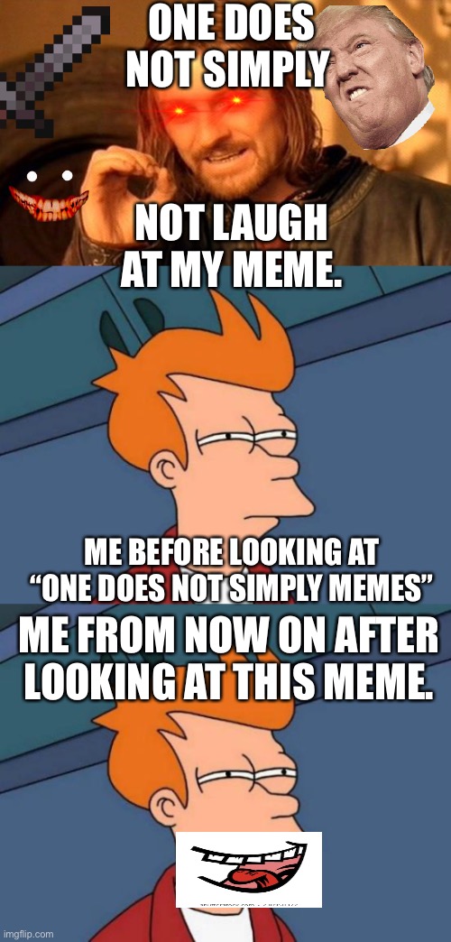 ONE DOES NOT SIMPLY; NOT LAUGH AT MY MEME. ME BEFORE LOOKING AT “ONE DOES NOT SIMPLY MEMES”; ME FROM NOW ON AFTER LOOKING AT THIS MEME. | image tagged in memes,futurama fry,one does not simply | made w/ Imgflip meme maker