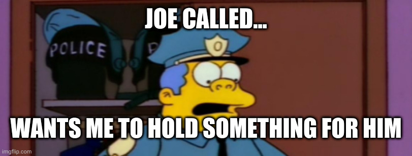 JOE CALLED... WANTS ME TO HOLD SOMETHING FOR HIM | made w/ Imgflip meme maker