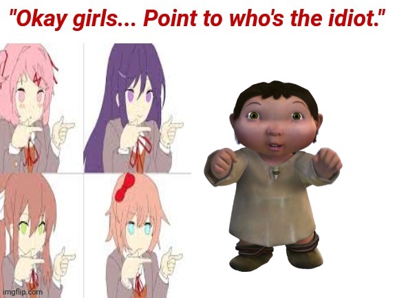 Who be the baka? That's right. It's Ice Age Baby. | image tagged in okay girls who's the idiot | made w/ Imgflip meme maker
