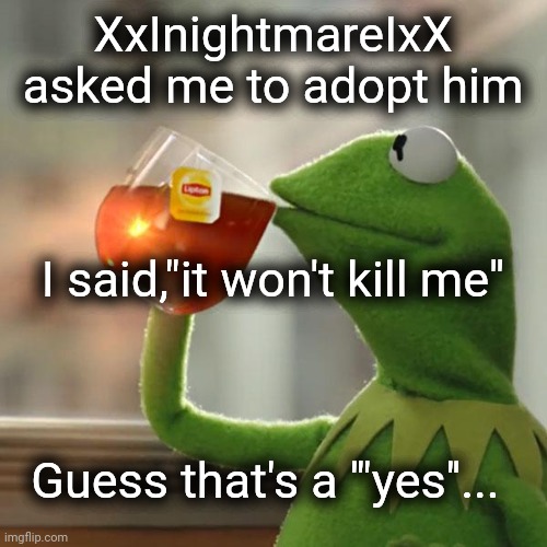Why... I don't see myself as a potential dad in real life. | XxInightmareIxX asked me to adopt him; I said,"it won't kill me"; Guess that's a '"yes''... | image tagged in imgflip,family | made w/ Imgflip meme maker
