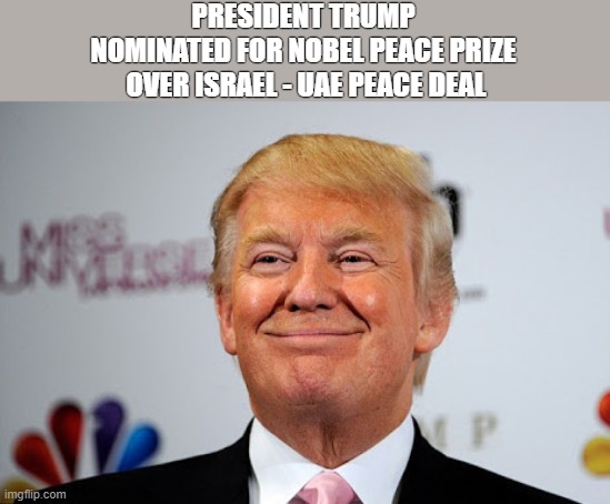 Nobel Peace Prize | PRESIDENT TRUMP 
NOMINATED FOR NOBEL PEACE PRIZE 
OVER ISRAEL - UAE PEACE DEAL | image tagged in trump | made w/ Imgflip meme maker