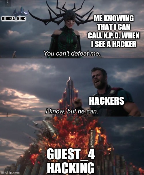 You can't defeat me | DJUKSA_KING; ME KNOWING THAT I CAN CALL K.P.D. WHEN I SEE A HACKER; HACKERS; GUEST_4 HACKING | image tagged in you can't defeat me | made w/ Imgflip meme maker