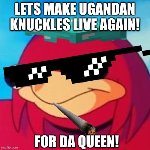 For da queen! | LETS MAKE UGANDAN KNUCKLES LIVE AGAIN! FOR DA QUEEN! | image tagged in ugandan knuckles | made w/ Imgflip meme maker