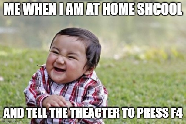 Evil Toddler Meme | ME WHEN I AM AT HOME SHCOOL; AND TELL THE THEACTER TO PRESS F4 | image tagged in memes,evil toddler,stay home | made w/ Imgflip meme maker