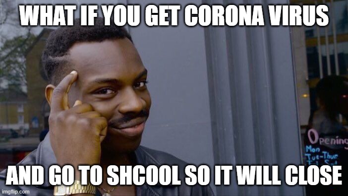 Please dont do this | WHAT IF YOU GET CORONA VIRUS; AND GO TO SHCOOL SO IT WILL CLOSE | image tagged in memes,roll safe think about it | made w/ Imgflip meme maker