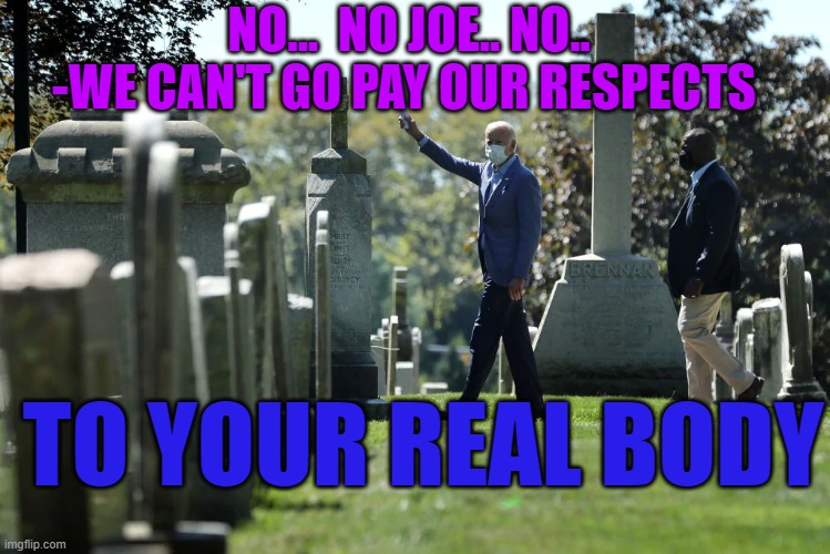 No Joe | NO...  NO JOE.. NO..  -WE CAN'T GO PAY OUR RESPECTS; TO YOUR REAL BODY | image tagged in joe biden,cognitive,loosing,mind,senile | made w/ Imgflip meme maker