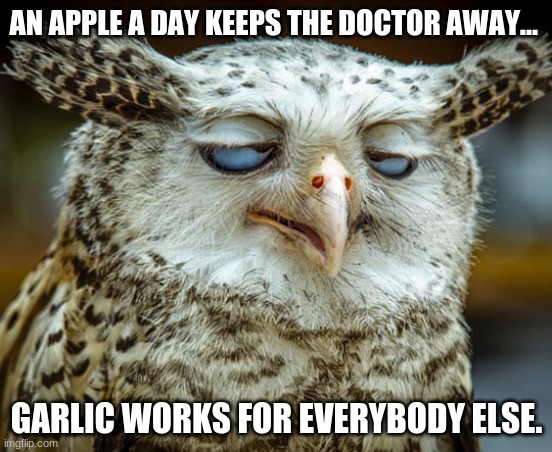 Twisted Proverbs No. 4 |  AN APPLE A DAY KEEPS THE DOCTOR AWAY... GARLIC WORKS FOR EVERYBODY ELSE. | image tagged in twisted proverbs | made w/ Imgflip meme maker