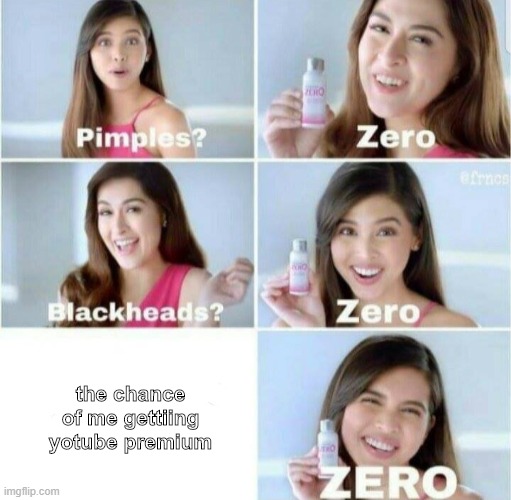 Pimples, Zero! | the chance of me gettiing yotube premium | image tagged in pimples zero | made w/ Imgflip meme maker
