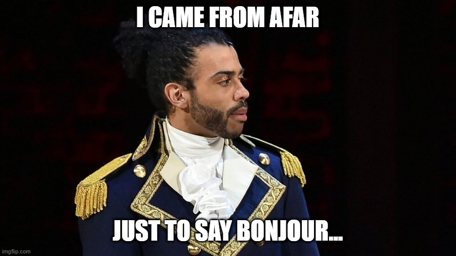 Marquis de Lafayette | I CAME FROM AFAR JUST TO SAY BONJOUR... | image tagged in marquis de lafayette | made w/ Imgflip meme maker