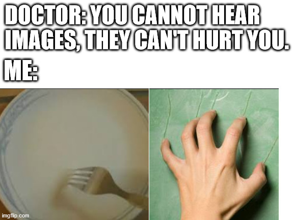 Ah yes, mental pain |  DOCTOR: YOU CANNOT HEAR IMAGES, THEY CAN'T HURT YOU. ME: | image tagged in scratch,mental,pain | made w/ Imgflip meme maker