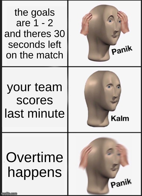 Panik Kalm Panik Meme | the goals are 1 - 2 and theres 30 seconds left on the match; your team scores last minute; Overtime happens | image tagged in memes,panik kalm panik | made w/ Imgflip meme maker