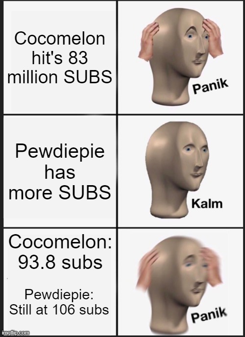 Pewdiepie Is About To be defeated | Cocomelon hit's 83 million SUBS; Pewdiepie has more SUBS; Cocomelon: 93.8 subs; Pewdiepie: Still at 106 subs | image tagged in memes,panik kalm panik | made w/ Imgflip meme maker