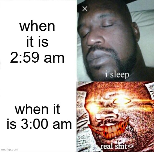 Sleeping Shaq Meme | when it is 2:59 am; when it  is 3:00 am | image tagged in memes,sleeping shaq | made w/ Imgflip meme maker