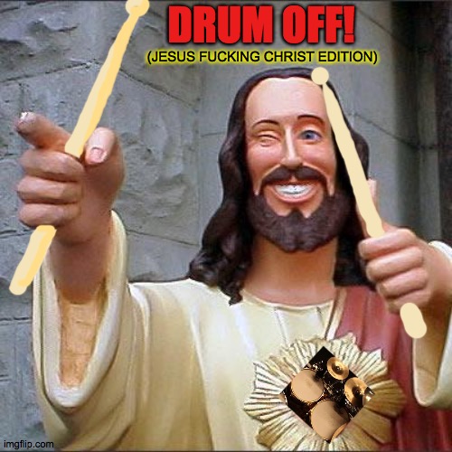 Drum off Jesus! | DRUM OFF! (JESUS FUCKING CHRIST EDITION) | image tagged in memes,buddy christ,jesus,drum,off,coronoa | made w/ Imgflip meme maker