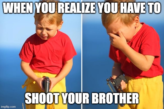 Crying kid with gun | WHEN YOU REALIZE YOU HAVE TO; SHOOT YOUR BROTHER | image tagged in crying kid with gun | made w/ Imgflip meme maker