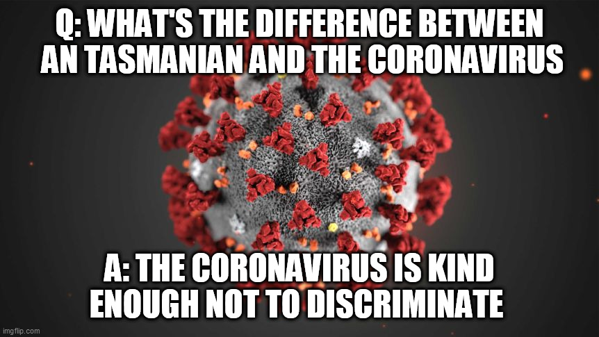 the coronavirus is kind enough not to discriminate | Q: WHAT'S THE DIFFERENCE BETWEEN
 AN TASMANIAN AND THE CORONAVIRUS; A: THE CORONAVIRUS IS KIND ENOUGH NOT TO DISCRIMINATE | image tagged in australia,tasmanian,tasmania,coronavirus,discriminate | made w/ Imgflip meme maker