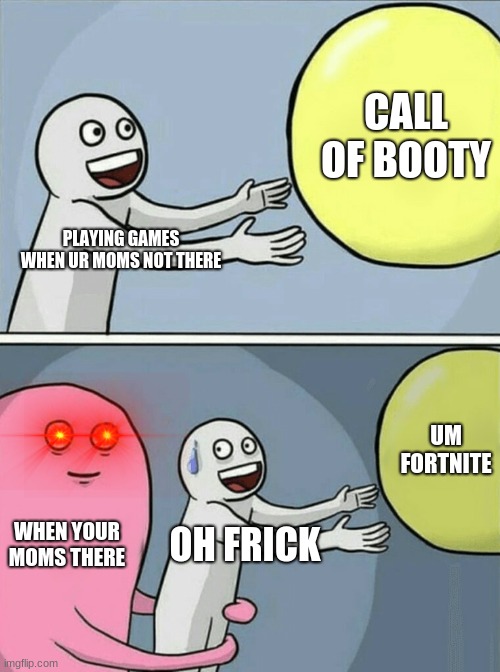 Running Away Balloon Meme | CALL OF BOOTY; PLAYING GAMES WHEN UR MOMS NOT THERE; UM FORTNITE; WHEN YOUR MOMS THERE; OH FRICK | image tagged in memes,running away balloon | made w/ Imgflip meme maker