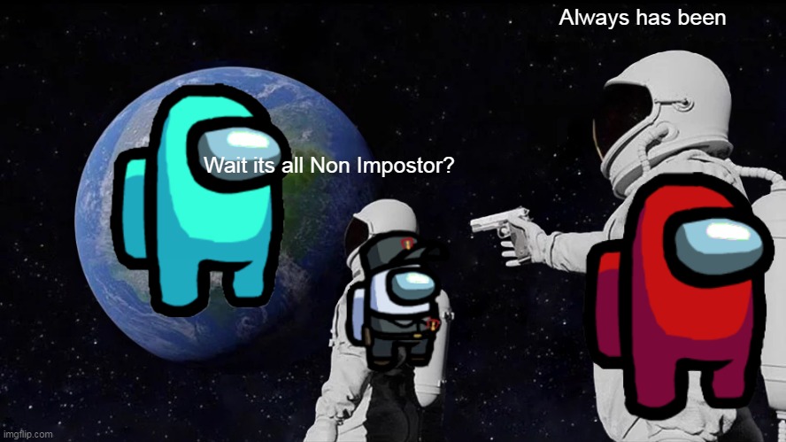 Always has been | Always has been; Wait its all Non Impostor? | image tagged in always has been,AmongUs | made w/ Imgflip meme maker