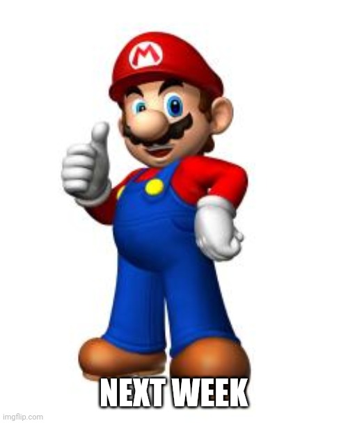 Mario Thumbs Up | NEXT WEEK | image tagged in mario thumbs up | made w/ Imgflip meme maker