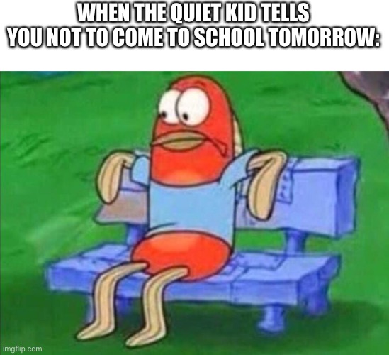 WHEN THE QUIET KID TELLS YOU NOT TO COME TO SCHOOL TOMORROW: | made w/ Imgflip meme maker