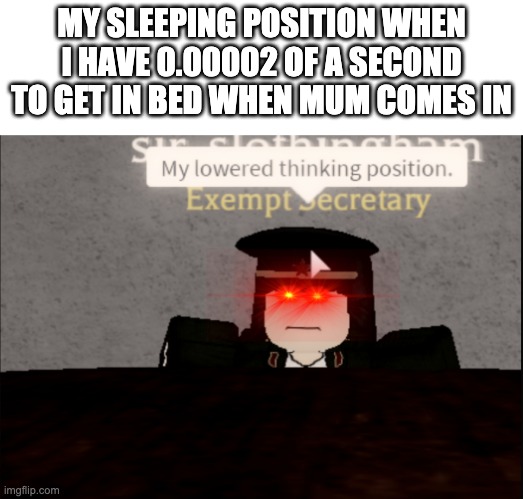 my sleeping position | MY SLEEPING POSITION WHEN I HAVE 0.00002 OF A SECOND TO GET IN BED WHEN MUM COMES IN | image tagged in my lowered thinking position | made w/ Imgflip meme maker