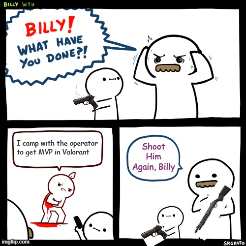 Billy, What Have You Done | I camp with the operator to get MVP in Valorant; Shoot Him Again, Billy | image tagged in billy what have you done | made w/ Imgflip meme maker