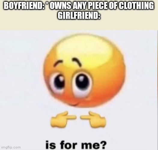 Facts | BOYFRIEND: * OWNS ANY PIECE OF CLOTHING
GIRLFRIEND: | image tagged in is for me | made w/ Imgflip meme maker