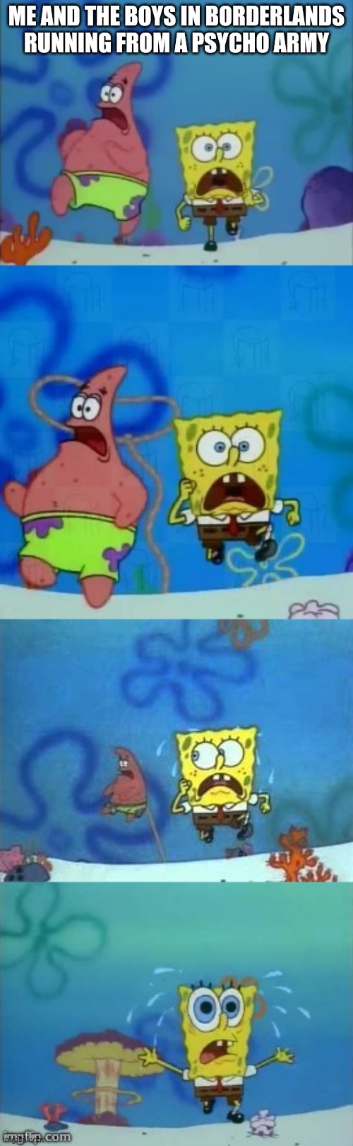 Spongebob and Patrick Running | ME AND THE BOYS IN BORDERLANDS RUNNING FROM A PSYCHO ARMY | image tagged in spongebob and patrick running | made w/ Imgflip meme maker