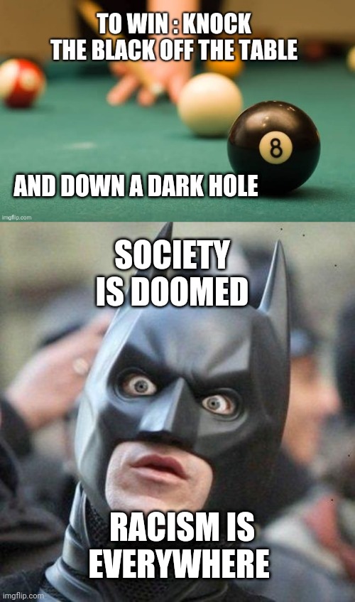 Blackballed | AND DOWN A DARK HOLE; SOCIETY IS DOOMED; RACISM IS EVERYWHERE | image tagged in shocked batman,black,batman and deadpool,magic 8 ball,racism | made w/ Imgflip meme maker