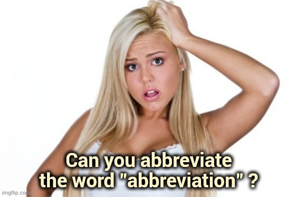 Great minds think alike |  Can you abbreviate the word "abbreviation" ? | image tagged in dumb blonde,abbreviated,improvise adapt overcome,slang,that's not how the force works | made w/ Imgflip meme maker