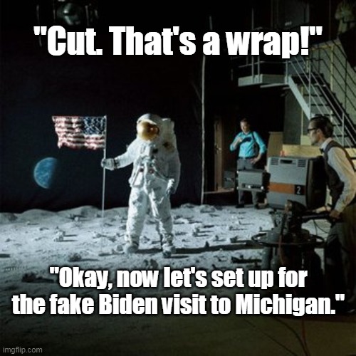Fake Biden Visit | "Cut. That's a wrap!"; "Okay, now let's set up for the fake Biden visit to Michigan." | image tagged in michigan,biden,fake | made w/ Imgflip meme maker