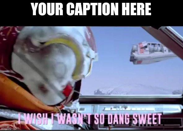 Go ahead and make suggestions for next week in the comments. | YOUR CAPTION HERE | image tagged in i wish i wasn't so dang sweet | made w/ Imgflip meme maker