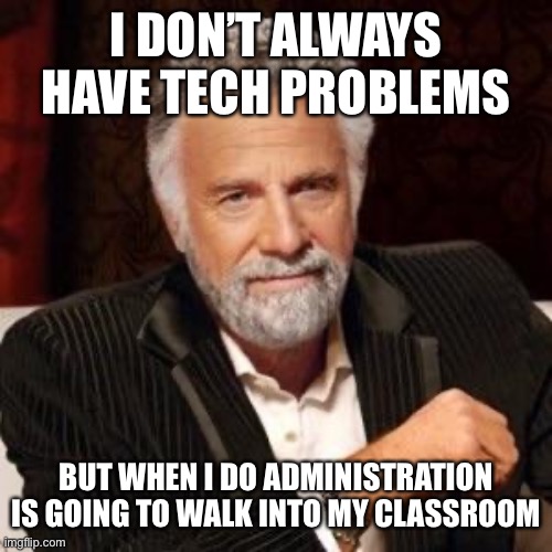 I don't always | I DON’T ALWAYS HAVE TECH PROBLEMS; BUT WHEN I DO ADMINISTRATION IS GOING TO WALK INTO MY CLASSROOM | image tagged in i don't always | made w/ Imgflip meme maker