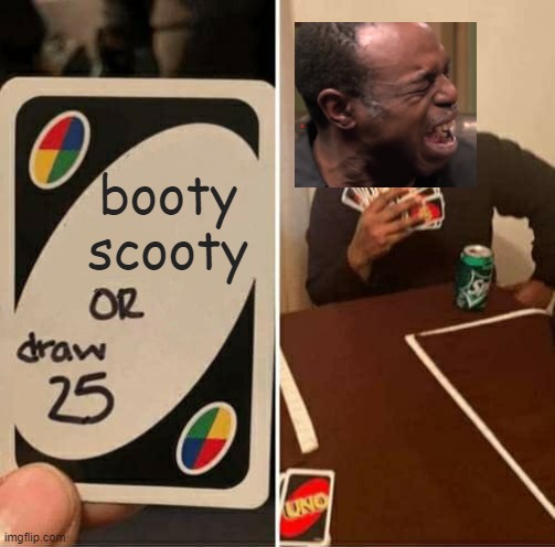 UNO Draw 25 Cards | booty scooty | image tagged in memes,uno draw 25 cards | made w/ Imgflip meme maker