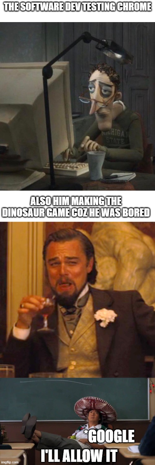  THE SOFTWARE DEV TESTING CHROME; ALSO HIM MAKING THE DINOSAUR GAME COZ HE WAS BORED; *GOOGLE; I'LL ALLOW IT | image tagged in blank white template,senor chang i'll allow it,di caprio,memes | made w/ Imgflip meme maker
