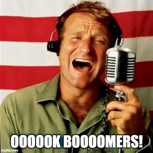 Oooook Boooomers | OOOOOK BOOOOMERS! | image tagged in good morning vietnam | made w/ Imgflip meme maker