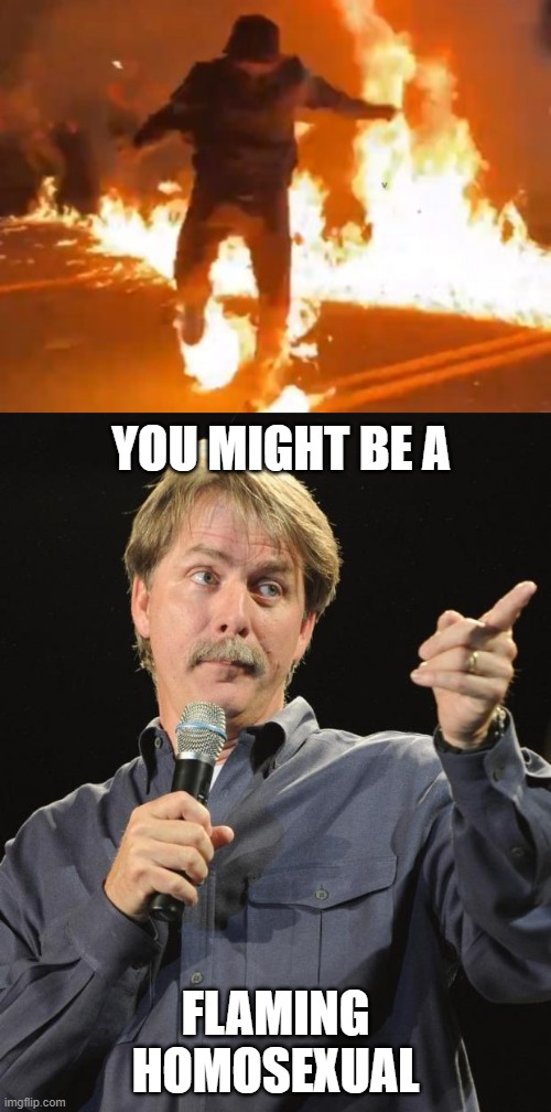 If you're on fire at an ANTIFA riot... | YOU MIGHT BE A; FLAMING HOMOSEXUAL | image tagged in jeff foxworthy,politics,political meme | made w/ Imgflip meme maker