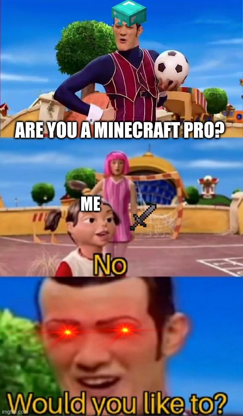 Are you a Minecraft pro? | ARE YOU A MINECRAFT PRO? ME | image tagged in would you like to | made w/ Imgflip meme maker